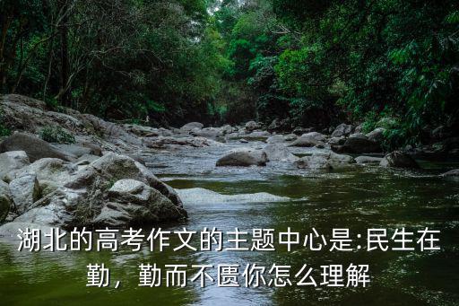 湖北的高考作文的主題中心是:民生在勤，勤而不匱你怎么理解