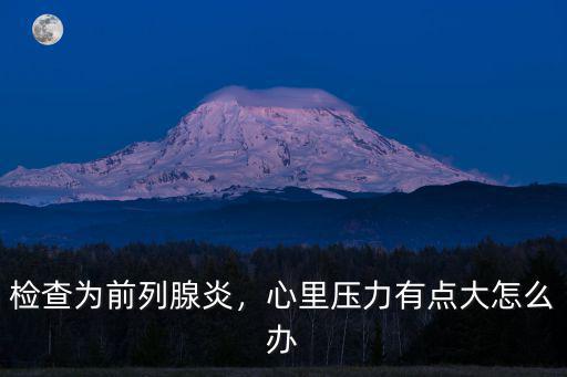 武漢前列腺偏大怎么辦,檢查為前列腺炎