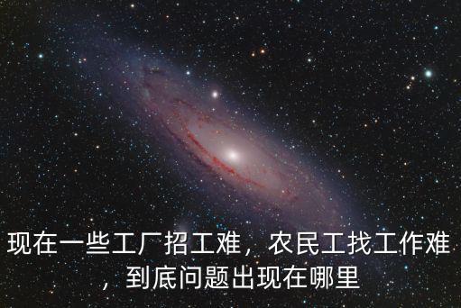 現(xiàn)在一些工廠招工難，農(nóng)民工找工作難，到底問題出現(xiàn)在哪里