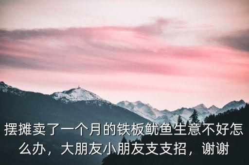 擺攤賣了一個(gè)月的鐵板魷魚生意不好怎么辦，大朋友小朋友支支招，謝謝