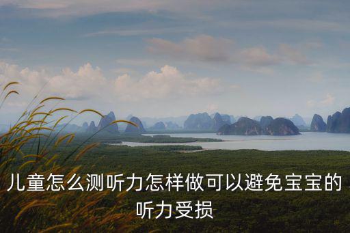 兒童怎么測聽力怎樣做可以避免寶寶的聽力受損