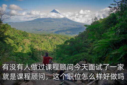 有沒有人做過課程顧問今天面試了一家就是課程顧問，這個職位怎么樣好做嗎