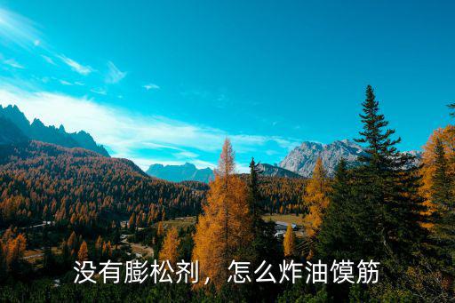 沒有膨松劑，怎么炸油饃筋