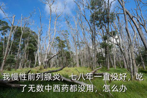 我慢性前列腺炎，七八年一直沒好，吃了無數中西藥都沒用，怎么辦