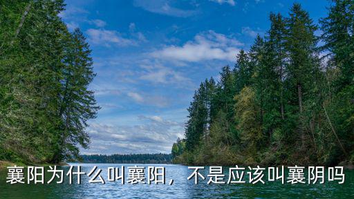 襄陽為什么叫襄陽，不是應該叫襄陰嗎