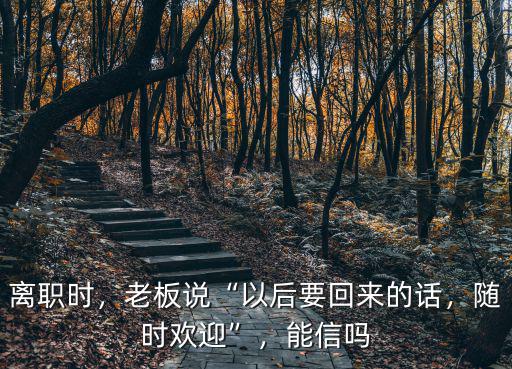 離職時，老板說“以后要回來的話，隨時歡迎”，能信嗎