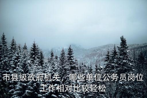 市縣級政府機(jī)關(guān)，哪些單位公務(wù)員崗位工作相對比較輕松