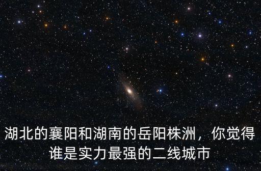 湖北的襄陽和湖南的岳陽株洲，你覺得誰是實力最強的二線城市