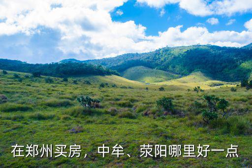 在鄭州買房，中牟、滎陽哪里好一點