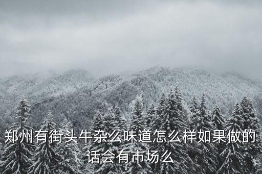 鄭州有街頭牛雜么味道怎么樣如果做的話會有市場么