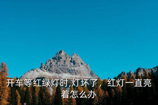 開車等紅綠燈時(shí),燈壞了，紅燈一直亮著怎么辦