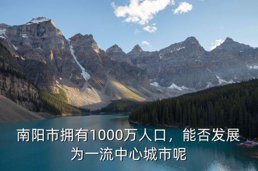 南陽市擁有1000萬人口，能否發展為一流中心城市呢
