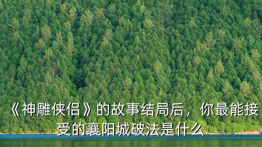 《神雕俠侶》的故事結局后，你最能接受的襄陽城破法是什么