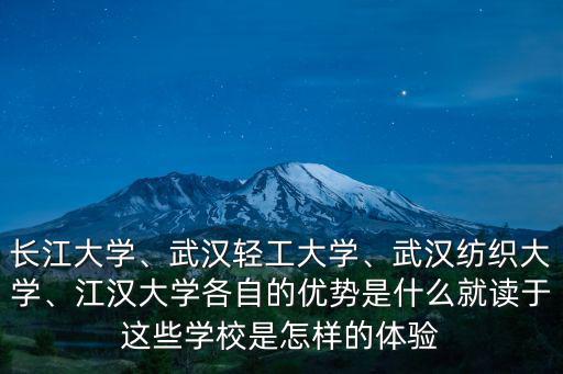 長江大學、武漢輕工大學、武漢紡織大學、江漢大學各自的優勢是什么就讀于這些學校是怎樣的體驗