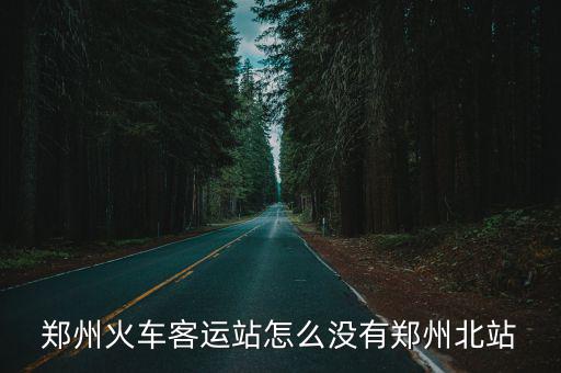 鄭州火車客運站怎么沒有鄭州北站