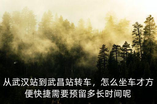 從武漢站到武昌站轉(zhuǎn)車，怎么坐車才方便快捷需要預(yù)留多長時間呢