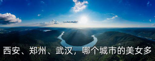 西安、鄭州、武漢，哪個城市的美女多