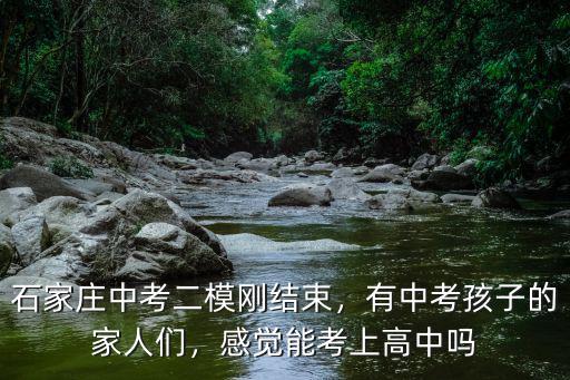 石家莊中考二模剛結束，有中考孩子的家人們，感覺能考上高中嗎