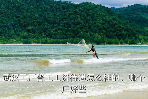 武漢工廠普工工資待遇怎么樣的，哪個(gè)廠好些