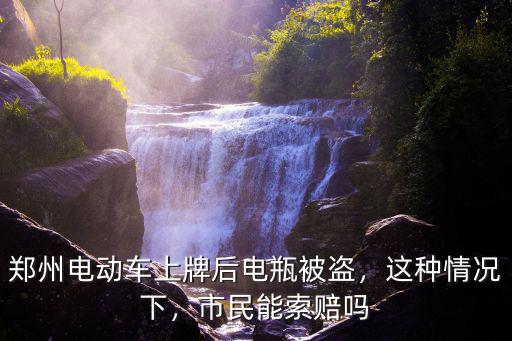 鄭州電動車上牌后電瓶被盜，這種情況下，市民能索賠嗎