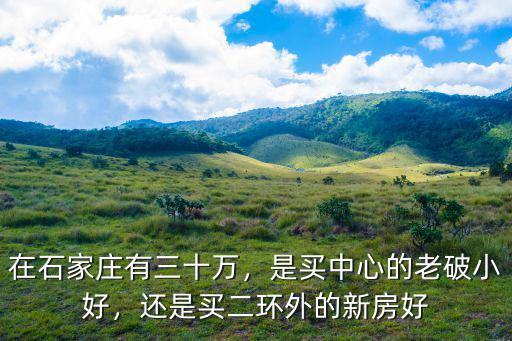 石家莊二環外房子多少萬,還是買二環外的新房好