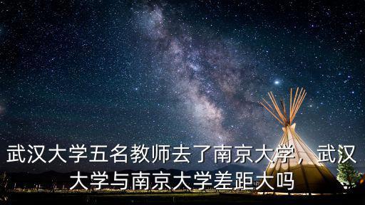 武漢大學(xué)五名教師去了南京大學(xué)，武漢大學(xué)與南京大學(xué)差距大嗎