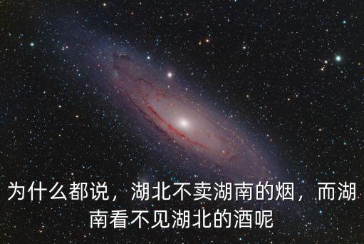為什么都說，湖北不賣湖南的煙，而湖南看不見湖北的酒呢