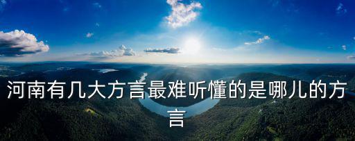 河南有幾大方言最難聽懂的是哪兒的方言