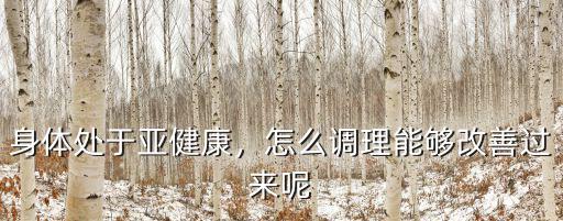 湖北身體亞健康調(diào)理怎么調(diào)理,怎么調(diào)理能夠改善過來呢