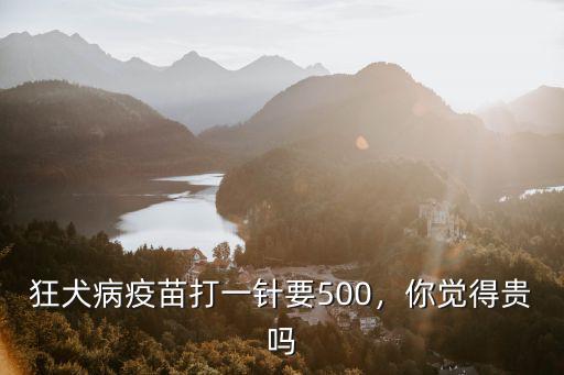 狂犬病疫苗打一針要500，你覺得貴嗎