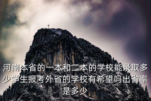 河南本省的一本和二本的學校能錄取多少學生報考外省的學校有希望嗎出省率是多少