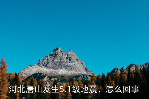 唐山地震發(fā)生于什么震級(jí)多少級(jí),河北唐山發(fā)生5.1級(jí)地震