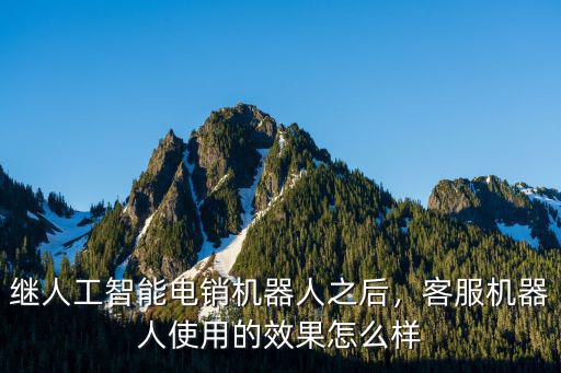 繼人工智能電銷機器人之后，客服機器人使用的效果怎么樣