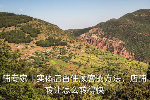 鋪專家｜實體店留住顧客的方法，店鋪轉讓怎么轉得快