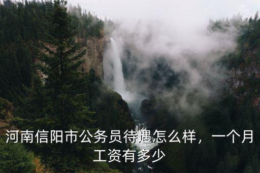 河南信陽(yáng)市公務(wù)員待遇怎么樣，一個(gè)月工資有多少
