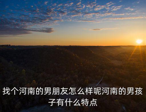 找個河南的男朋友怎么樣呢河南的男孩子有什么特點