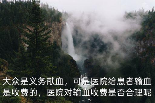 湖北省人民醫(yī)院輸血怎么收費,醫(yī)院對輸血收費是否合理呢