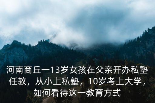 河南商丘一13歲女孩在父親開辦私塾任教，從小上私塾，10歲考上大學(xué)，如何看待這一教育方式