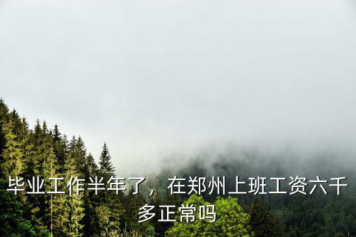畢業工作半年了，在鄭州上班工資六千多正常嗎