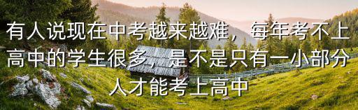 有人說現在中考越來越難，每年考不上高中的學生很多，是不是只有一小部分人才能考上高中