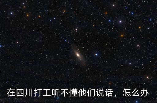 在四川打工聽不懂他們說話，怎么辦