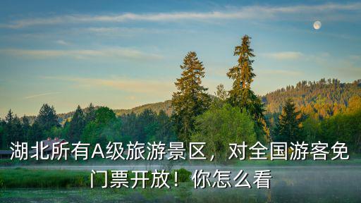 湖北所有A級旅游景區，對全國游客免門票開放！你怎么看