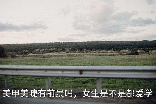 美甲美睫有前景嗎，女生是不是都愛學