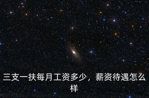 三支一扶每月工資多少，薪資待遇怎么樣