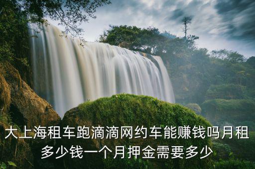 大上海租車跑滴滴網(wǎng)約車能賺錢嗎月租多少錢一個月押金需要多少