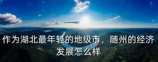 隨州市怎么來的,隨州的經濟發展怎么樣