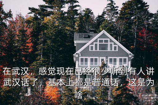在武漢，感覺現在已經很少聽到有人講武漢話了，基本上都是普通話，這是為啥