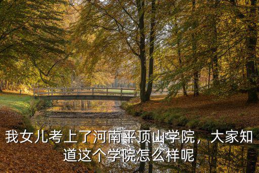 我女兒考上了河南平頂山學院，大家知道這個學院怎么樣呢