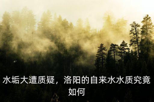 水垢大遭質(zhì)疑，洛陽的自來水水質(zhì)究竟如何