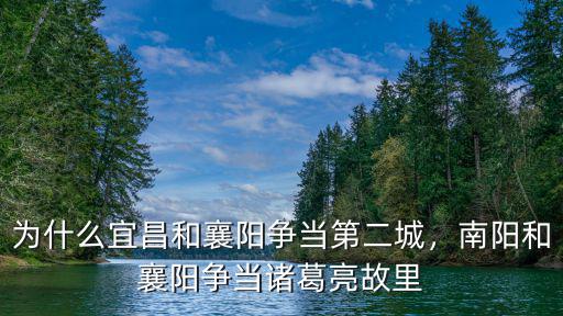 為什么宜昌和襄陽爭當第二城，南陽和襄陽爭當諸葛亮故里